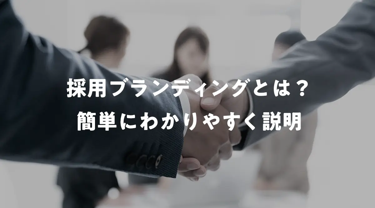 採用ブランディングとは？目的やメリット、設計方法を簡単にわかりやすく説明します！